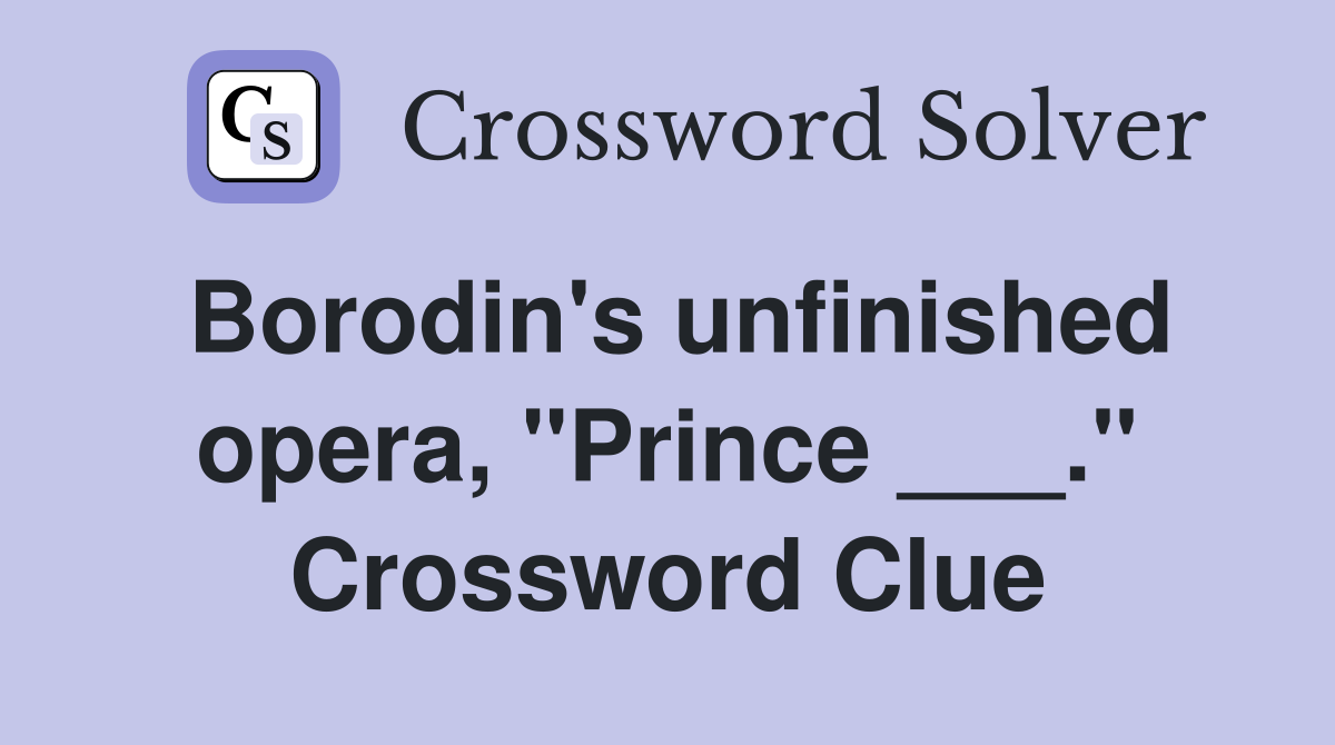 Borodin's unfinished opera, "Prince ___." Crossword Clue