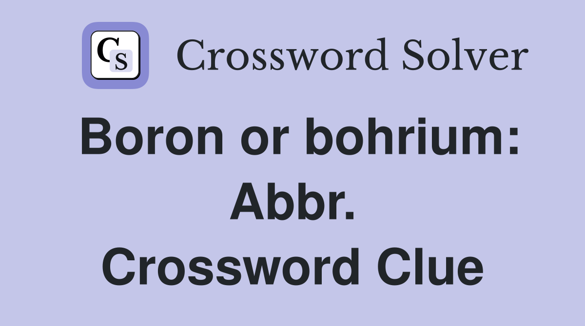 Boron or bohrium: Abbr. Crossword Clue