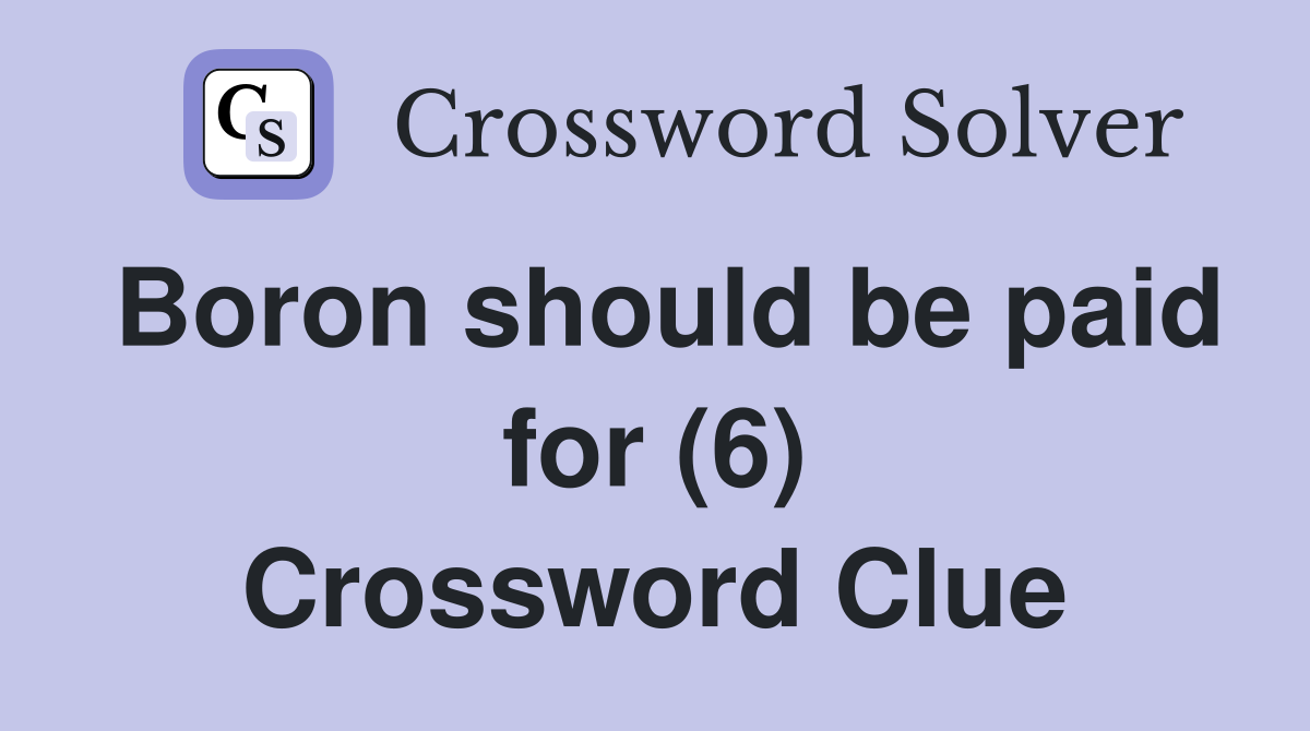 Boron should be paid for (6) Crossword Clue