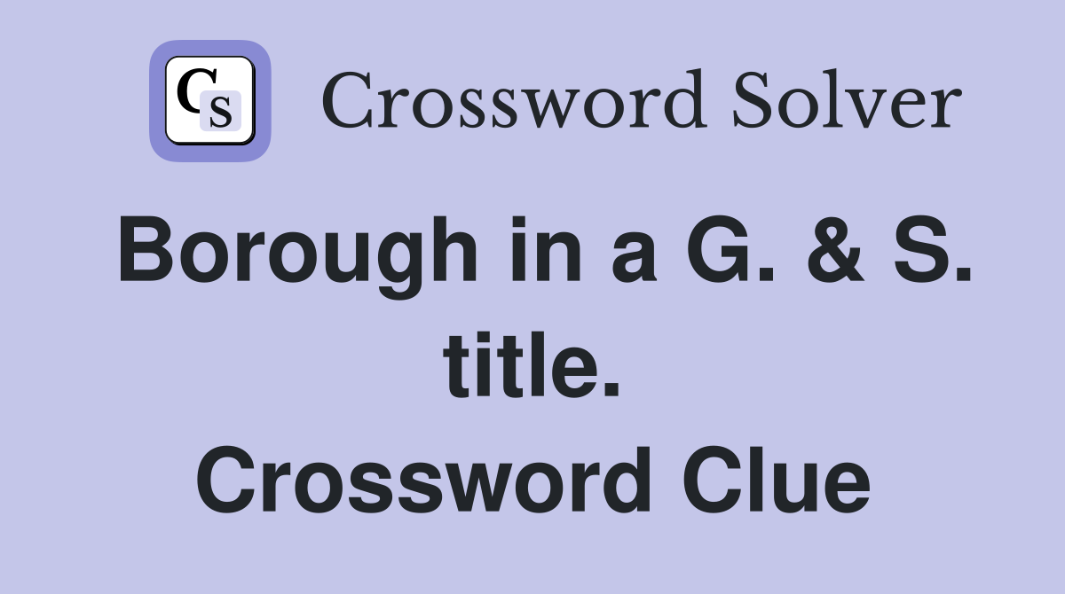 Borough in a G. & S. title. Crossword Clue