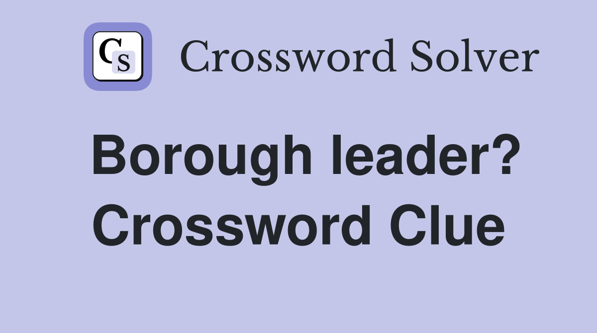 Borough leader? Crossword Clue