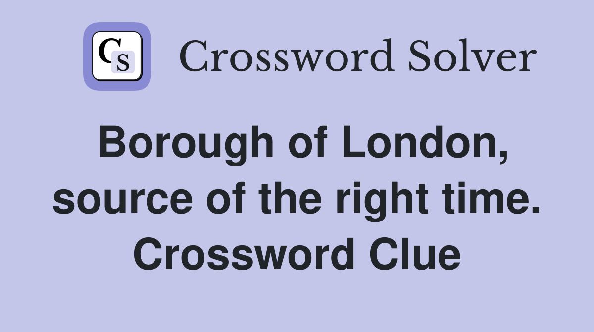 Borough of London, source of the right time. Crossword Clue