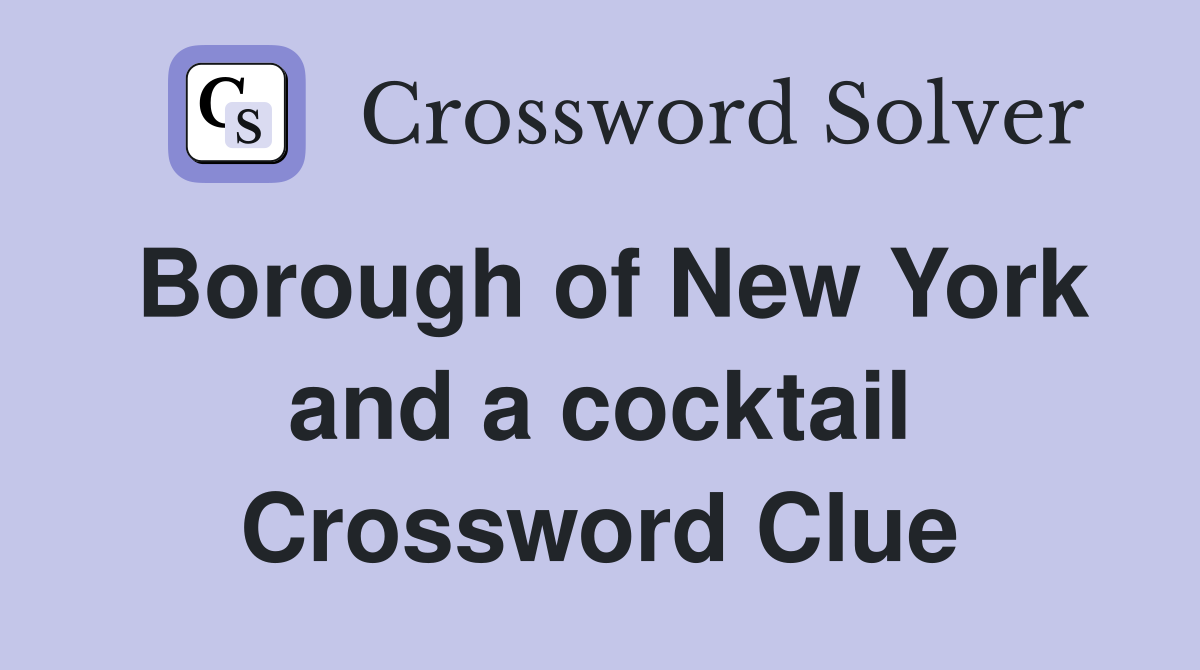 Borough of New York and a cocktail Crossword Clue