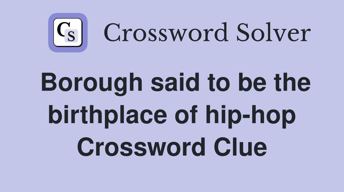 Borough said to be the birthplace of hip-hop Crossword Clue