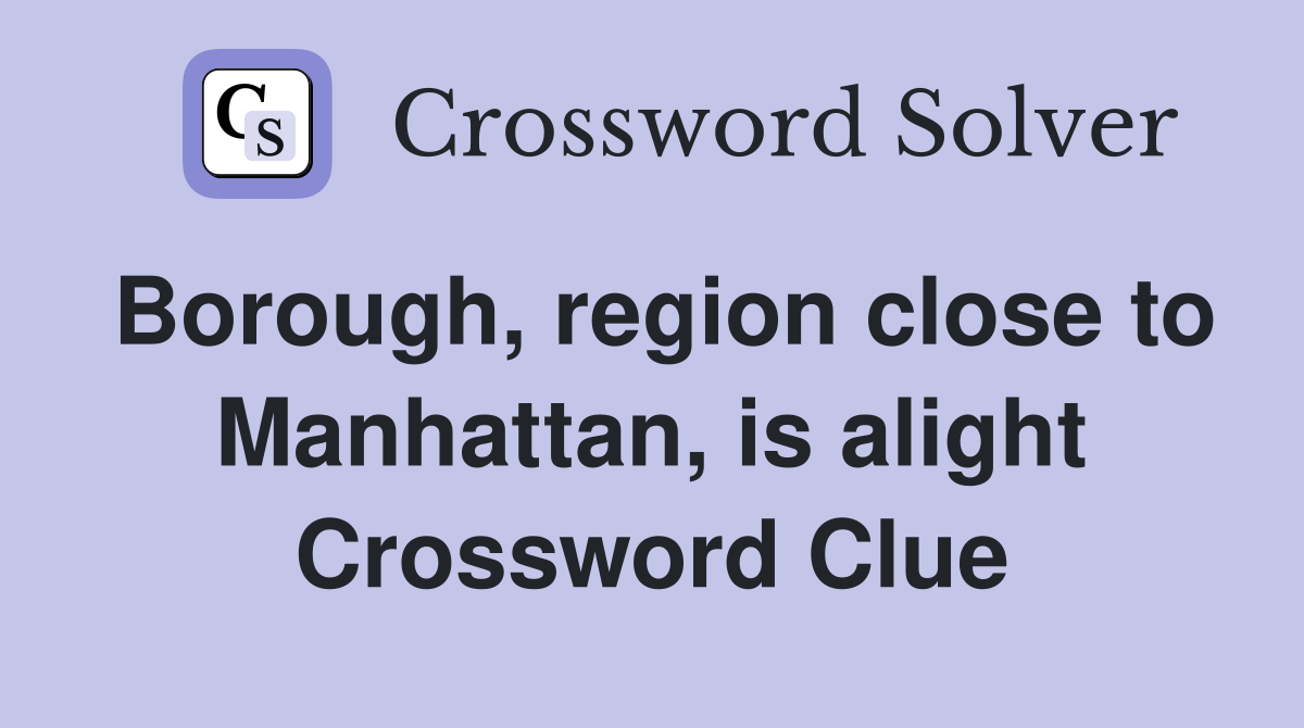 Borough, region close to Manhattan, is alight Crossword Clue