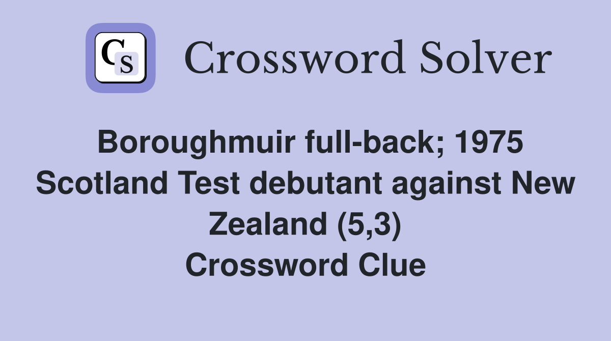 Boroughmuir full-back; 1975 Scotland Test debutant against New Zealand (5,3) Crossword Clue