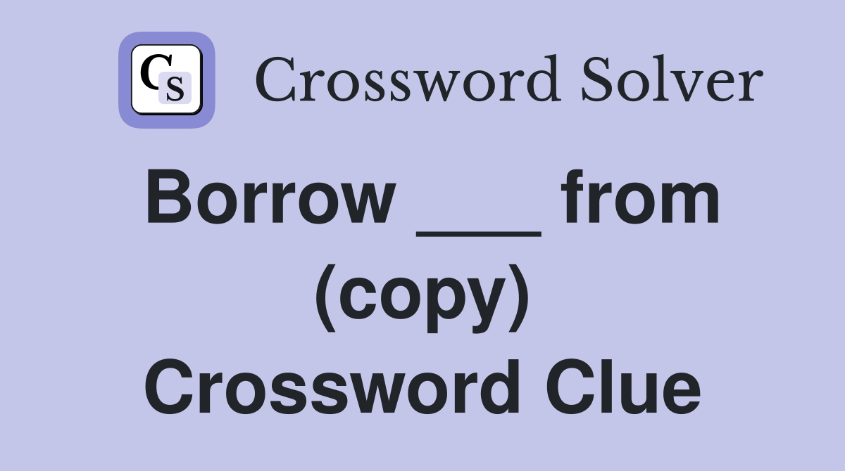 Borrow ___ from (copy) Crossword Clue