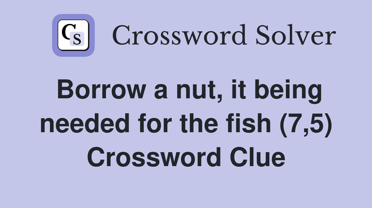 Borrow a nut, it being needed for the fish (7,5) Crossword Clue