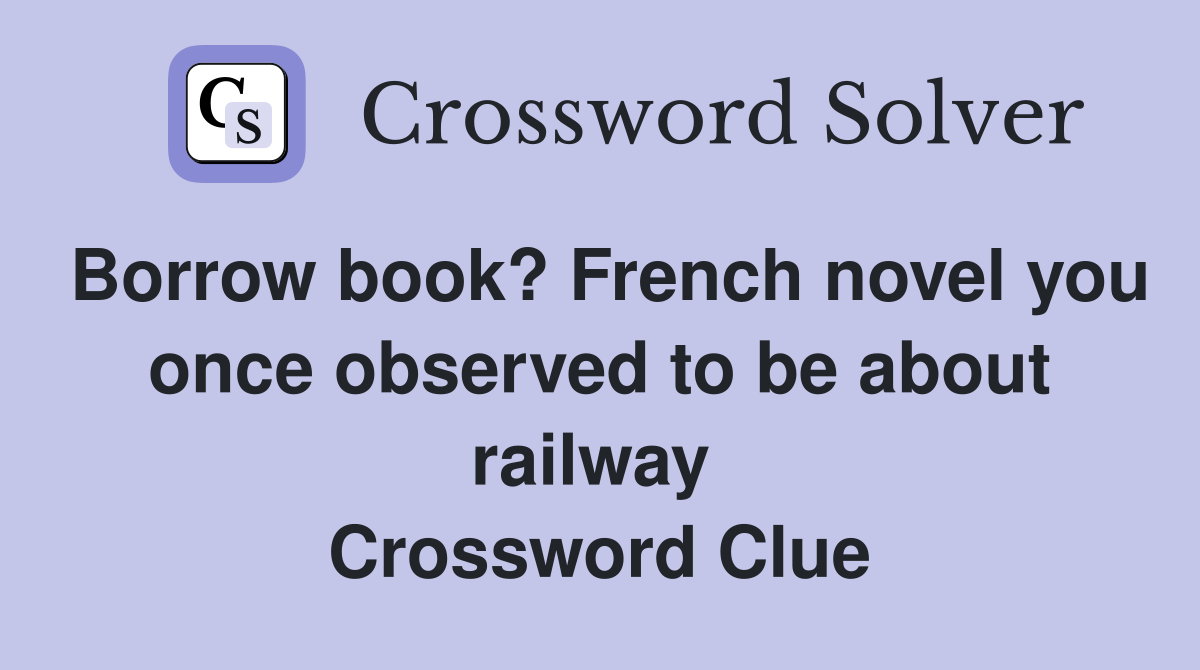 Borrow book? French novel you once observed to be about railway  Crossword Clue