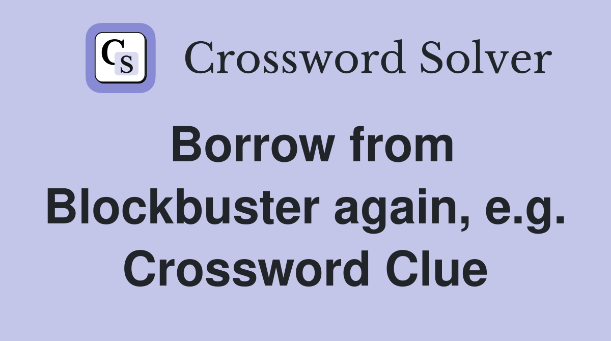 Borrow from Blockbuster again, e.g. Crossword Clue