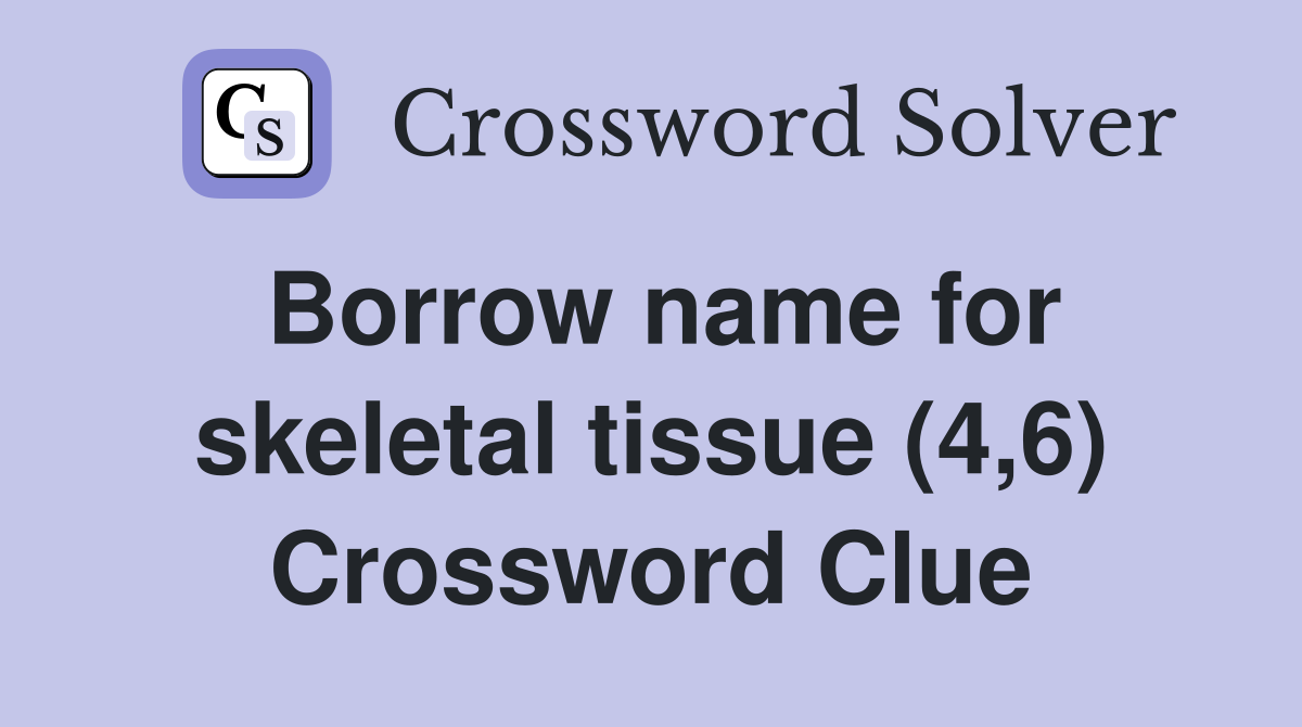 Borrow name for skeletal tissue (4,6) Crossword Clue