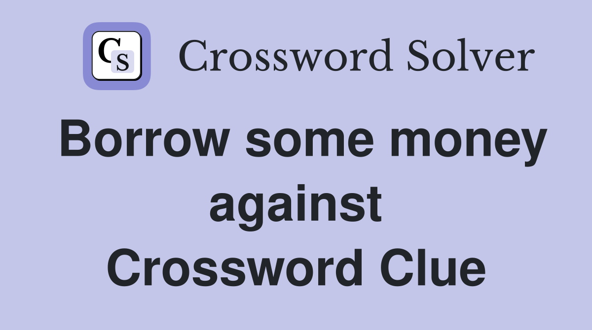 Borrow some money against Crossword Clue