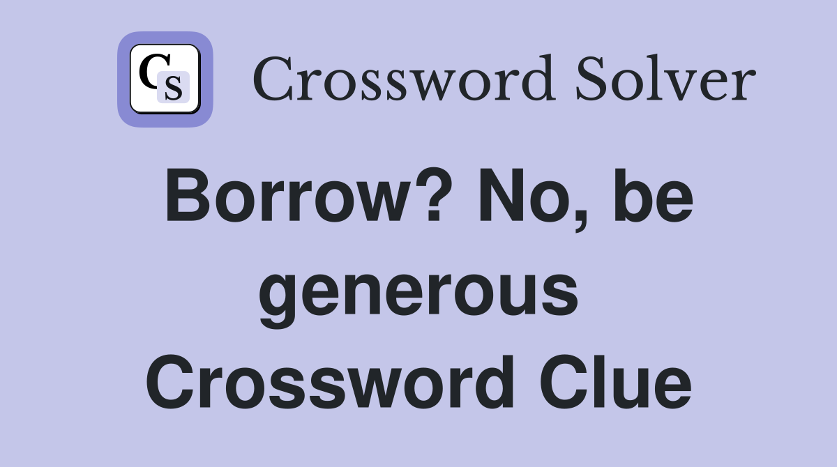 Borrow? No, be generous Crossword Clue