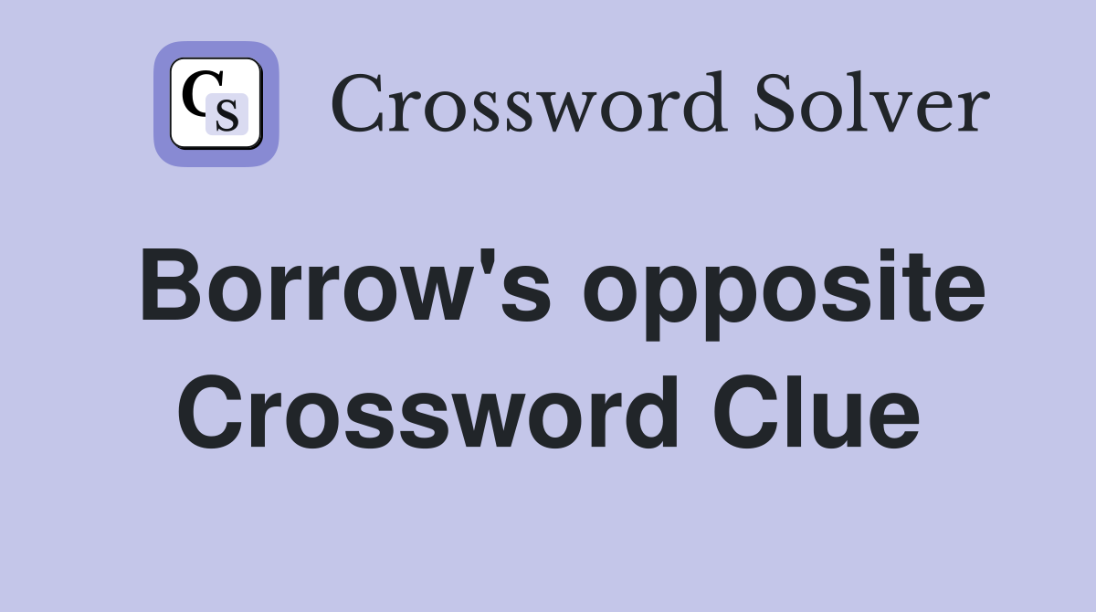 Borrow's opposite Crossword Clue