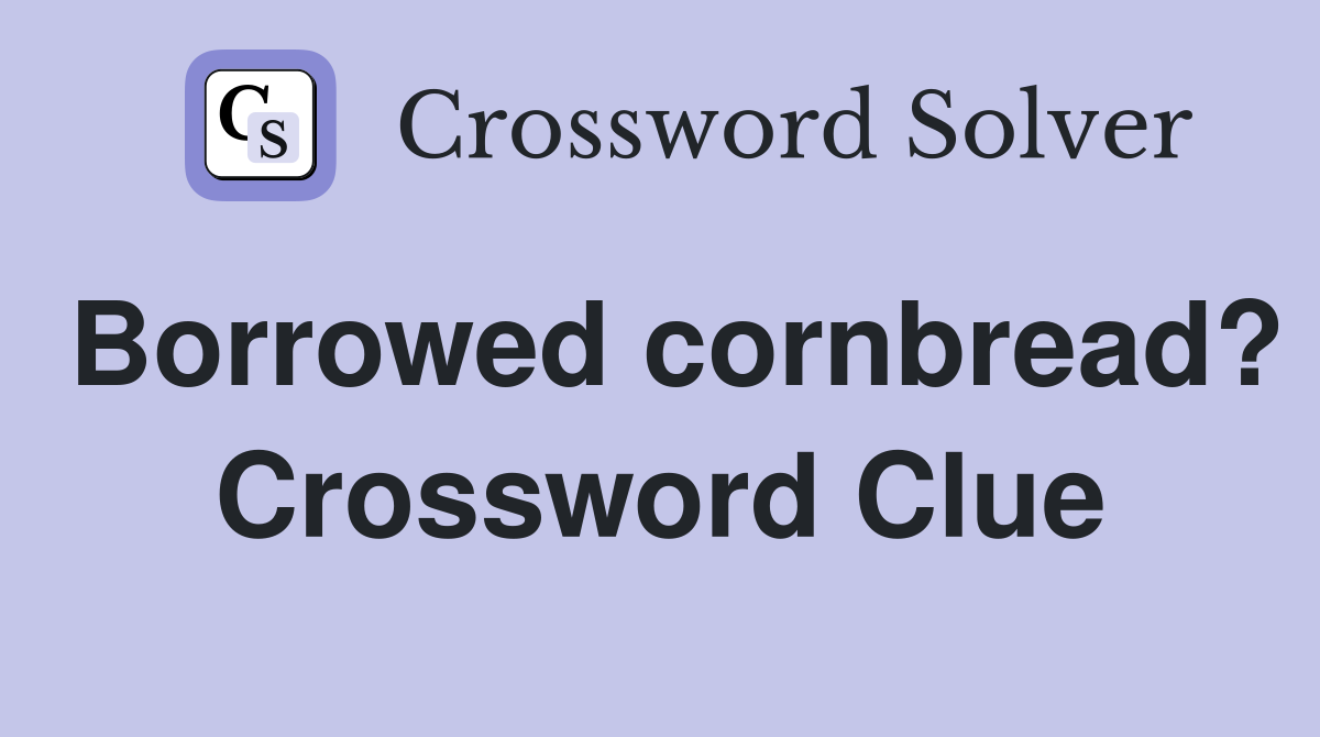 Borrowed cornbread? Crossword Clue