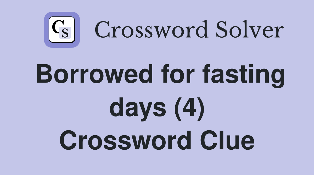 Borrowed for fasting days (4) Crossword Clue