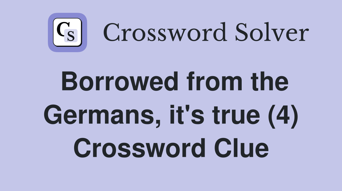 Borrowed from the Germans, it's true (4) Crossword Clue