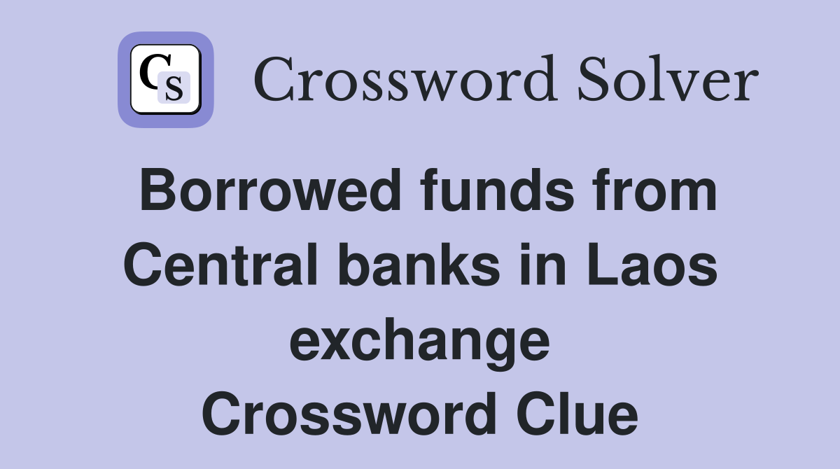 Borrowed funds from Central banks in Laos exchange Crossword Clue