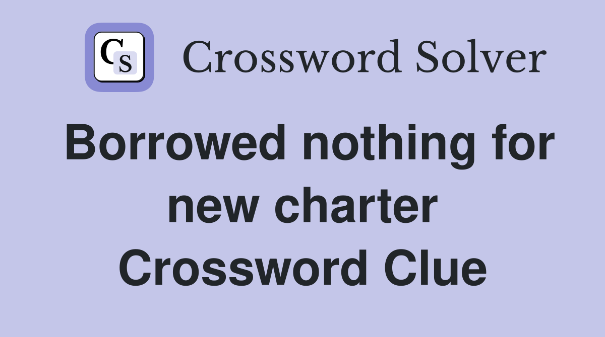 Borrowed nothing for new charter Crossword Clue