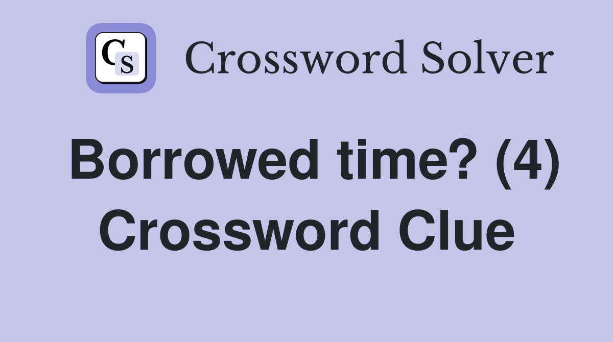 Borrowed time? (4) Crossword Clue