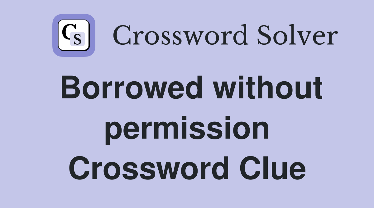 Borrowed without permission Crossword Clue