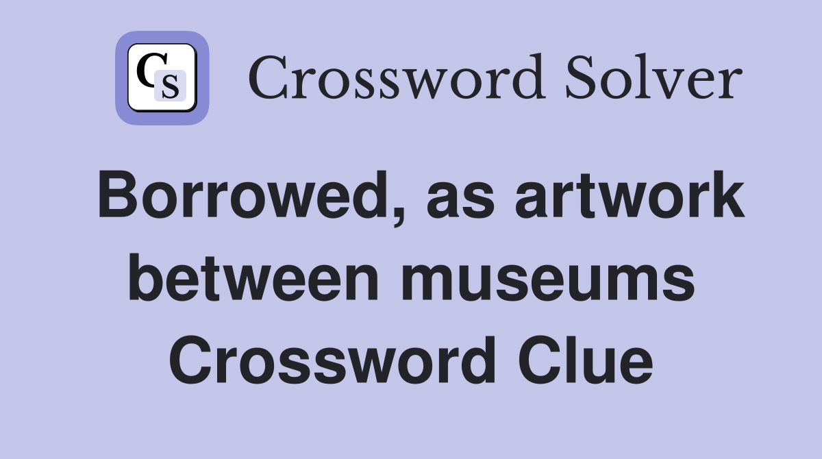 Borrowed, as artwork between museums Crossword Clue