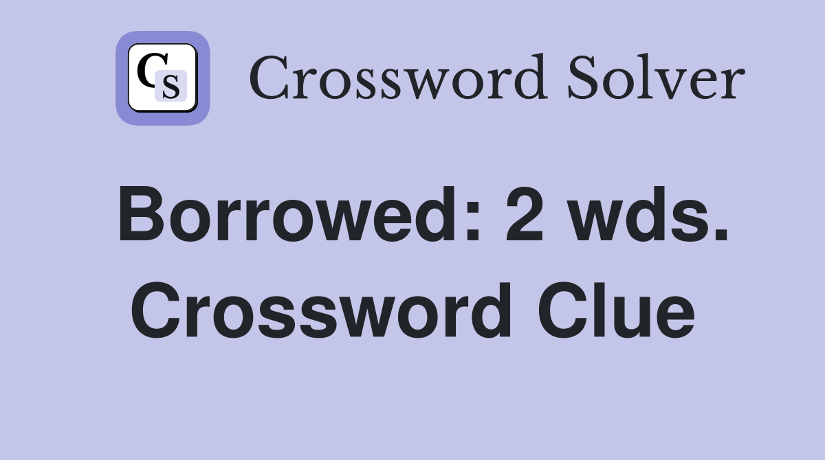 Borrowed: 2 wds. Crossword Clue