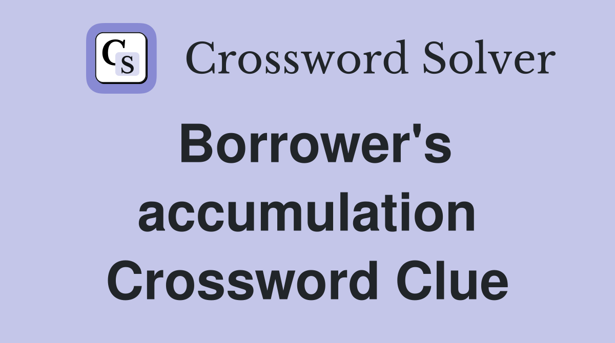 Borrower's accumulation Crossword Clue