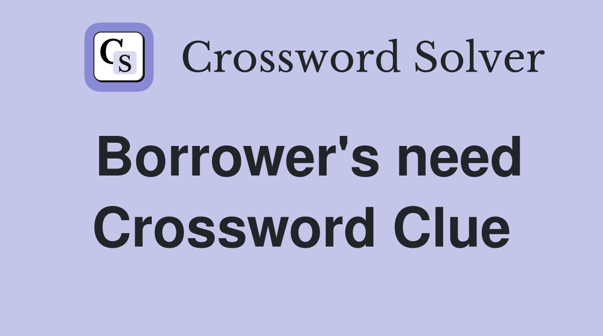 Borrower's need Crossword Clue