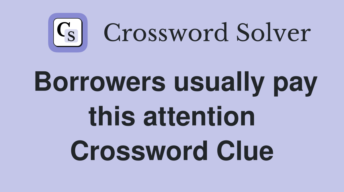 Borrowers usually pay this attention Crossword Clue