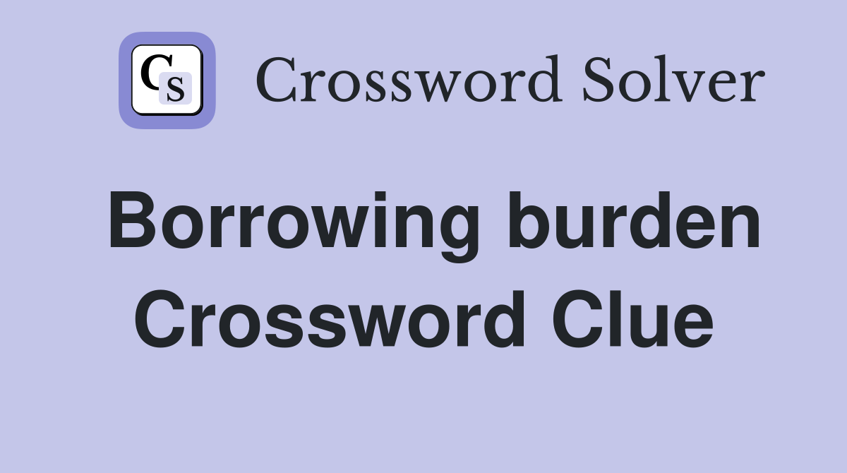 Borrowing burden Crossword Clue