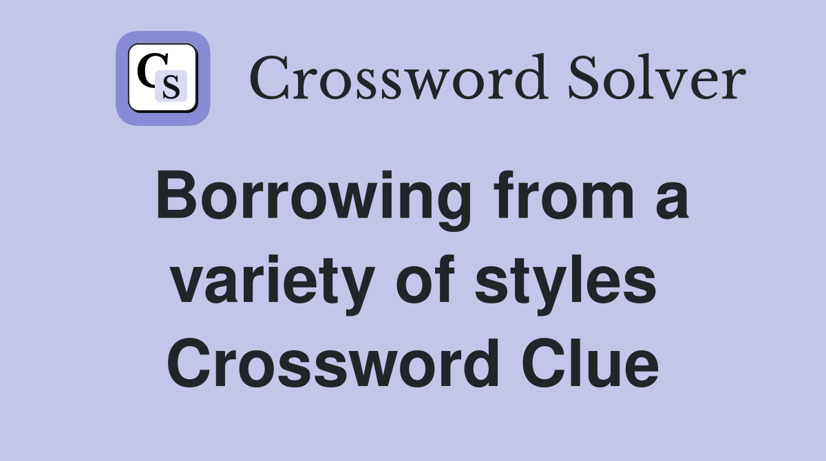 Borrowing from a variety of styles Crossword Clue
