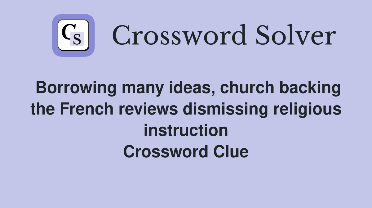 Borrowing many ideas, church backing the French reviews dismissing religious instruction Crossword Clue