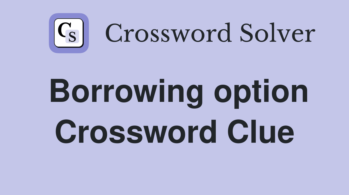 Borrowing option Crossword Clue