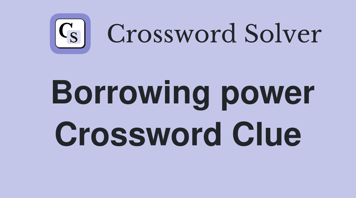 Borrowing power Crossword Clue