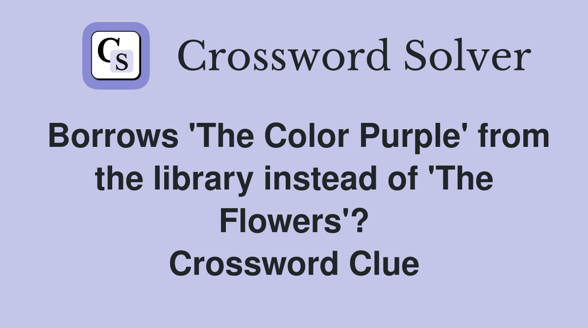 Borrows 'The Color Purple' from the library instead of 'The Flowers'? Crossword Clue