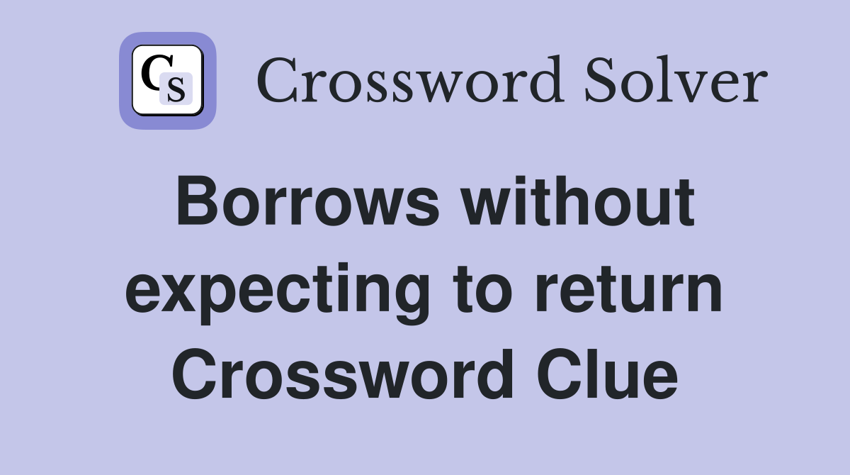 Borrows without expecting to return Crossword Clue