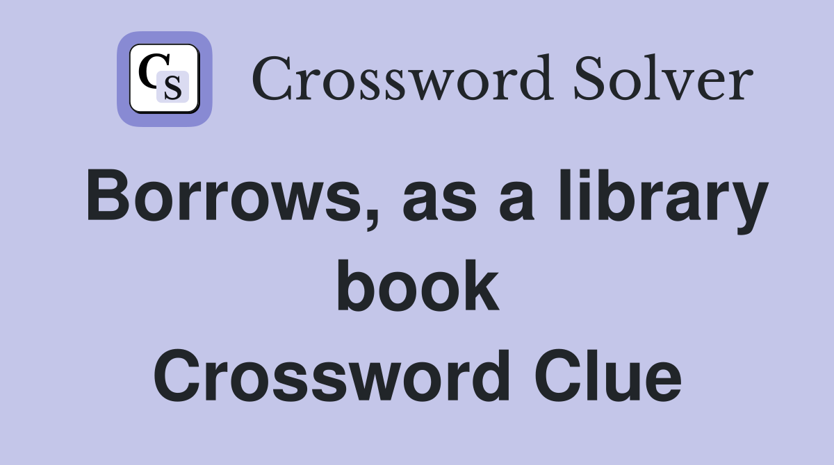 Borrows, as a library book Crossword Clue