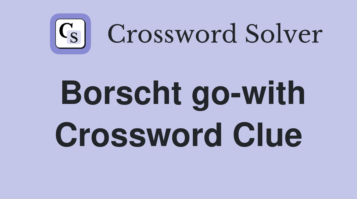 Borscht go-with Crossword Clue