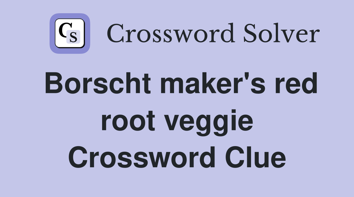 Borscht maker's red root veggie Crossword Clue