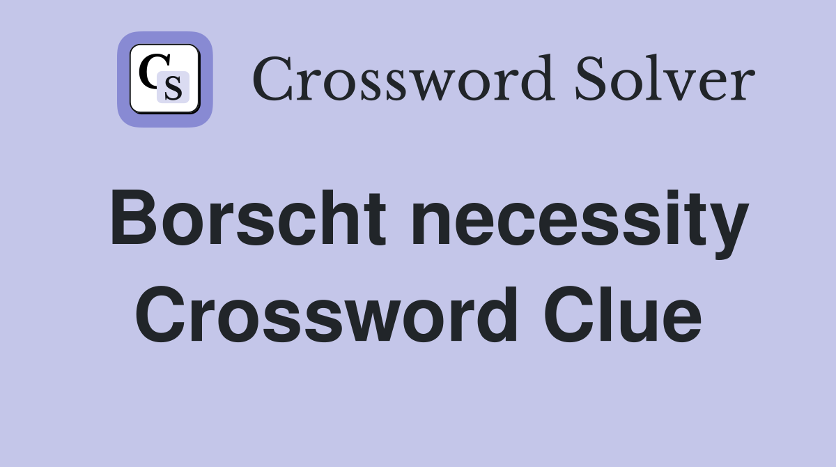 Borscht necessity Crossword Clue