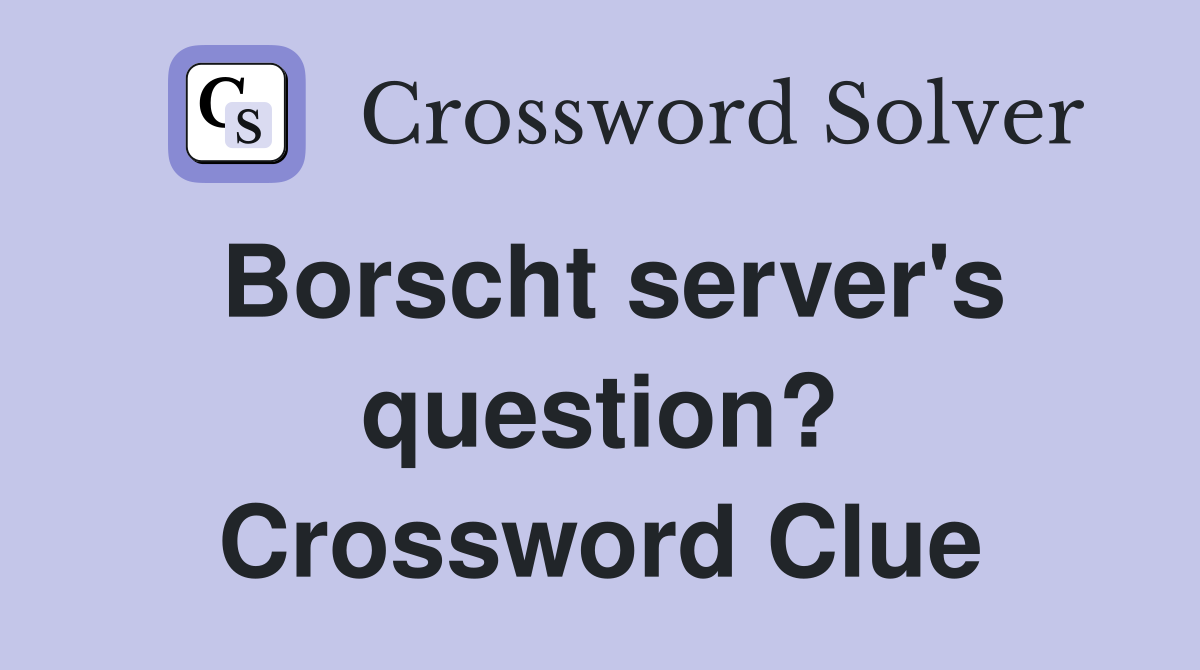 Borscht server's question? Crossword Clue