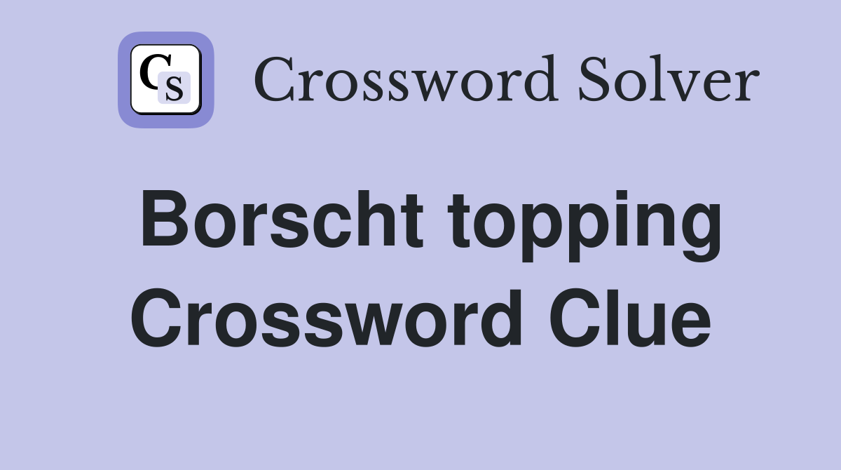 Borscht topping Crossword Clue
