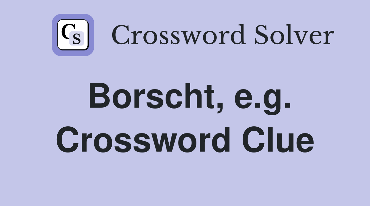 Borscht, e.g. Crossword Clue
