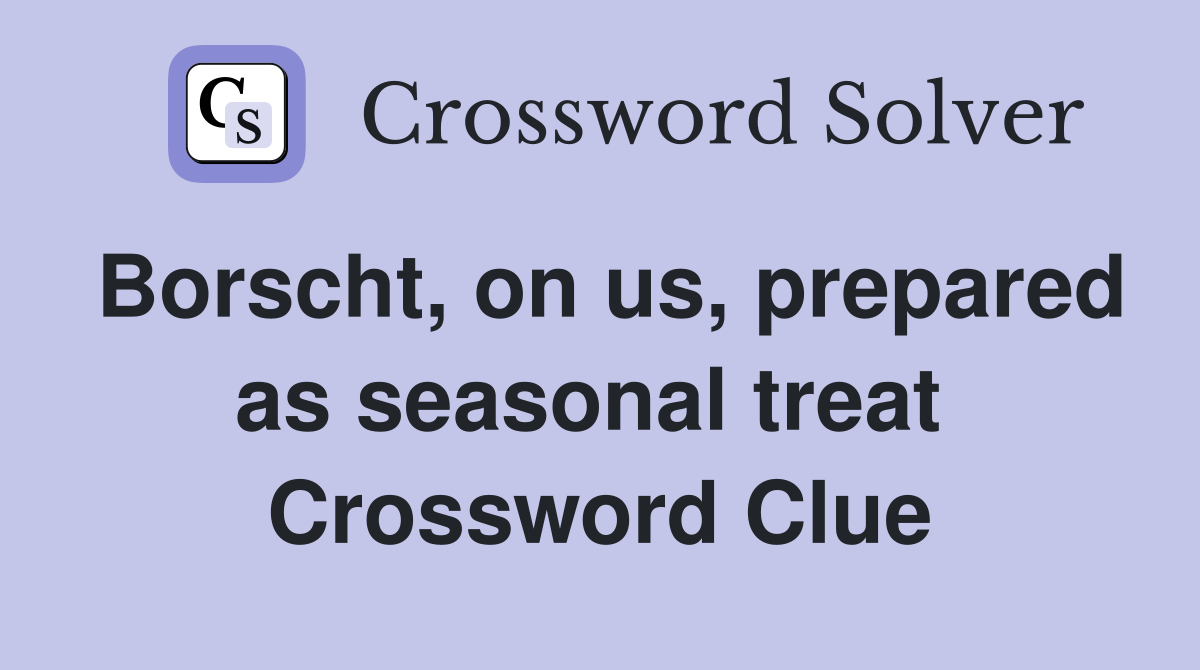Borscht, on us, prepared as seasonal treat  Crossword Clue
