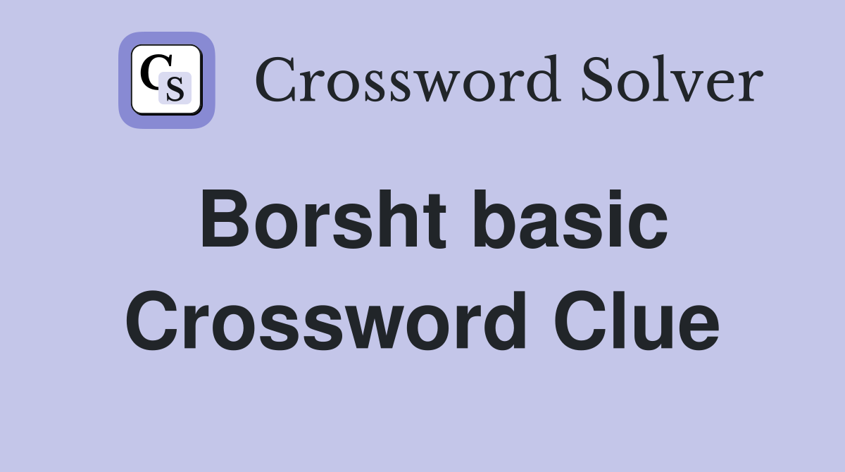 Borsht basic Crossword Clue