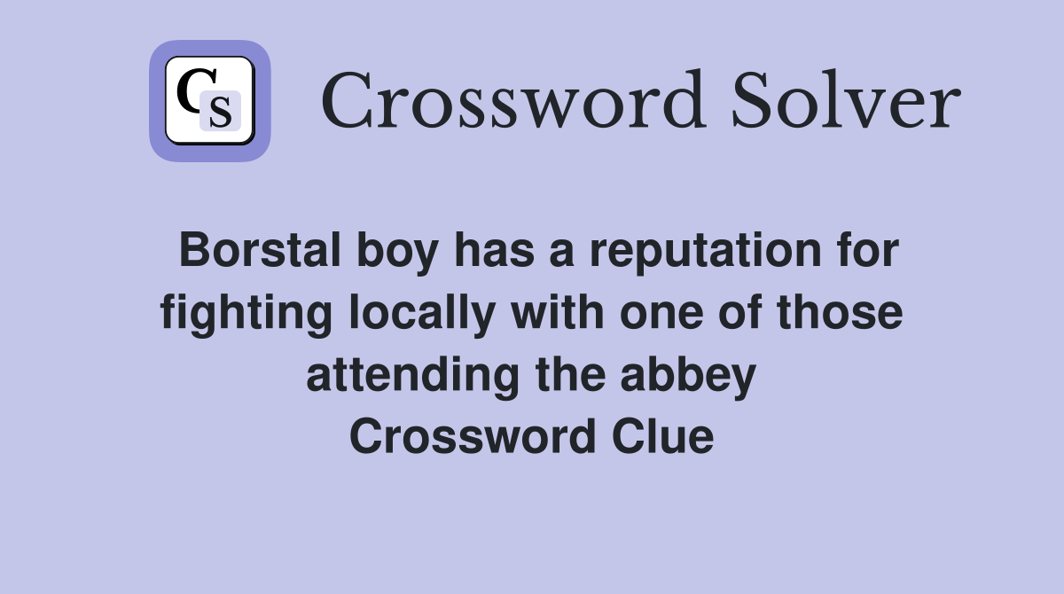 Borstal boy has a reputation for fighting locally with one of those attending the abbey Crossword Clue