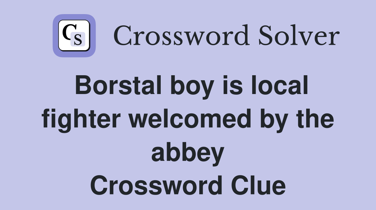 Borstal boy is local fighter welcomed by the abbey Crossword Clue