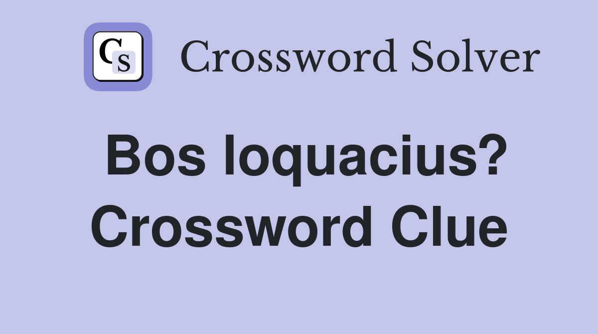 Bos loquacius? Crossword Clue