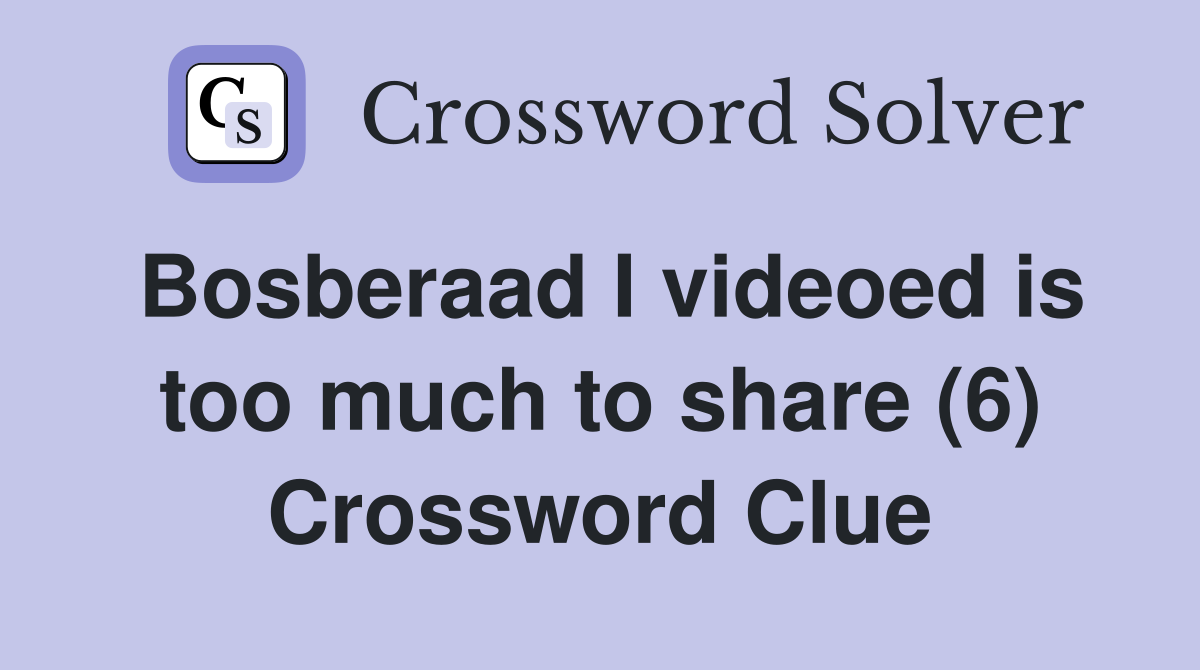 Bosberaad I videoed is too much to share (6) Crossword Clue